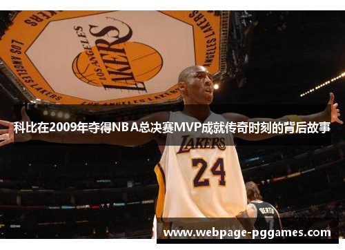 科比在2009年夺得NBA总决赛MVP成就传奇时刻的背后故事