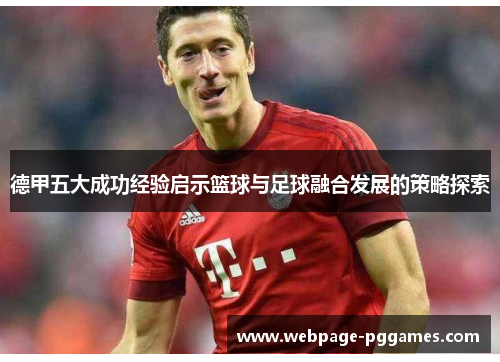 德甲五大成功经验启示篮球与足球融合发展的策略探索