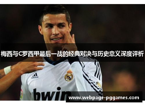 梅西与C罗西甲最后一战的经典对决与历史意义深度评析