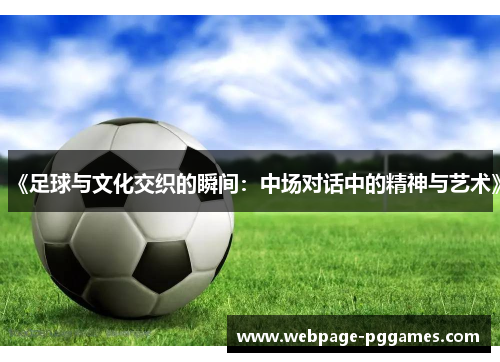 《足球与文化交织的瞬间：中场对话中的精神与艺术》