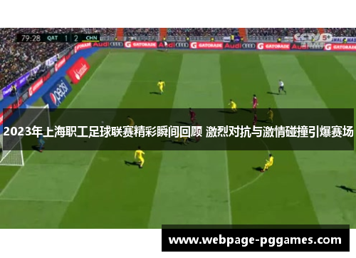 2023年上海职工足球联赛精彩瞬间回顾 激烈对抗与激情碰撞引爆赛场