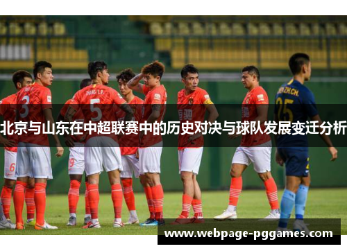 北京与山东在中超联赛中的历史对决与球队发展变迁分析