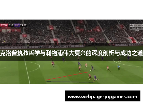 克洛普执教哲学与利物浦伟大复兴的深度剖析与成功之道