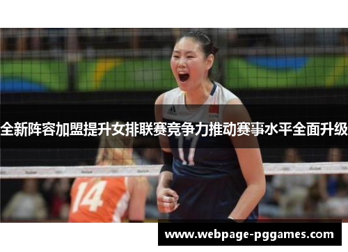 全新阵容加盟提升女排联赛竞争力推动赛事水平全面升级