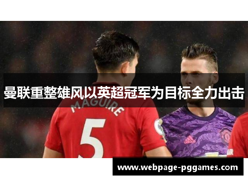 曼联重整雄风以英超冠军为目标全力出击