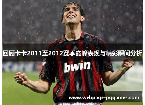 回顾卡卡2011至2012赛季巅峰表现与精彩瞬间分析