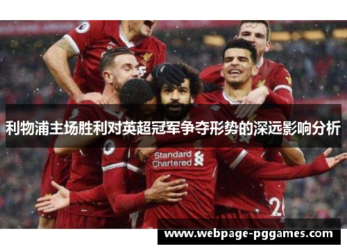 利物浦主场胜利对英超冠军争夺形势的深远影响分析