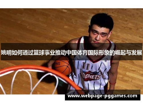姚明如何通过篮球事业推动中国体育国际形象的崛起与发展