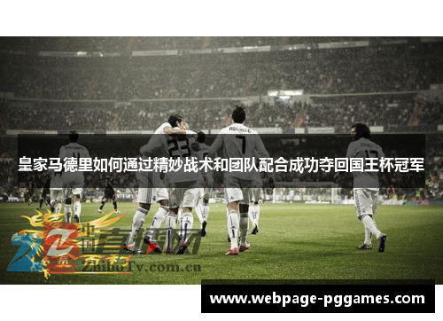 皇家马德里如何通过精妙战术和团队配合成功夺回国王杯冠军