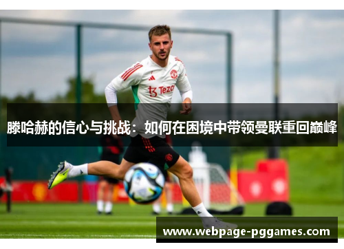 滕哈赫的信心与挑战：如何在困境中带领曼联重回巅峰