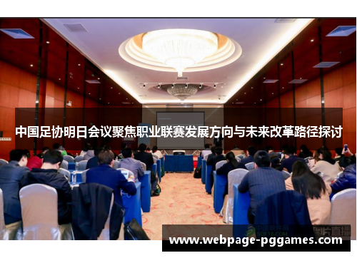 中国足协明日会议聚焦职业联赛发展方向与未来改革路径探讨