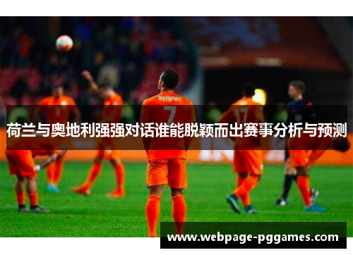 荷兰与奥地利强强对话谁能脱颖而出赛事分析与预测