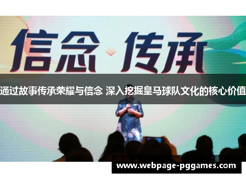 通过故事传承荣耀与信念 深入挖掘皇马球队文化的核心价值