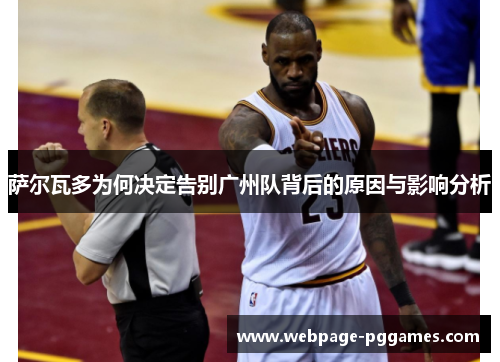 萨尔瓦多为何决定告别广州队背后的原因与影响分析