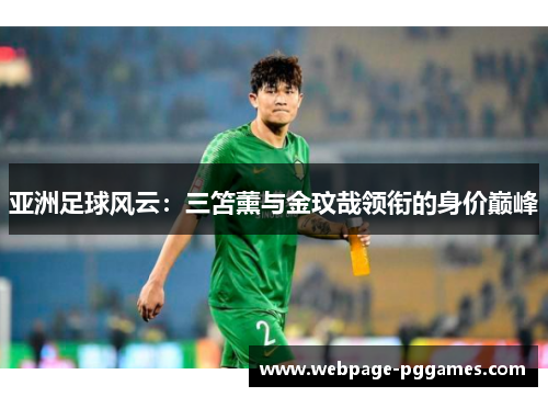 亚洲足球风云：三笘薰与金玟哉领衔的身价巅峰