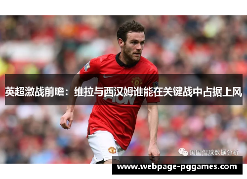 英超激战前瞻：维拉与西汉姆谁能在关键战中占据上风