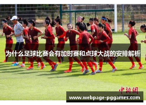 为什么足球比赛会有加时赛和点球大战的安排解析