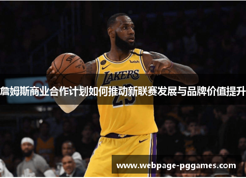 詹姆斯商业合作计划如何推动新联赛发展与品牌价值提升