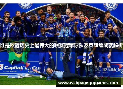 谁是欧冠历史上最伟大的联赛冠军球队及其辉煌成就解析