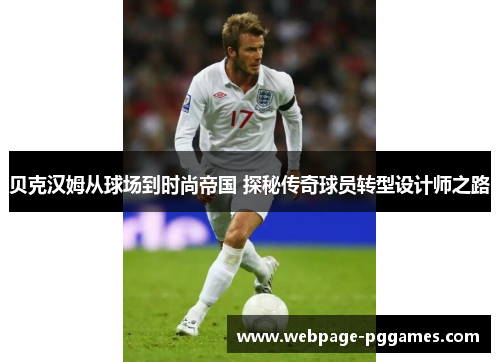 贝克汉姆从球场到时尚帝国 探秘传奇球员转型设计师之路