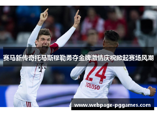 赛马新传奇托马斯穆勒勇夺金牌激情庆祝掀起赛场风潮