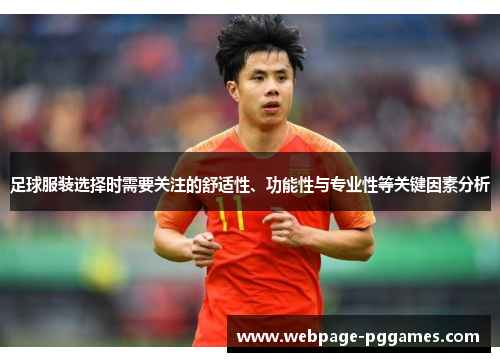 足球服装选择时需要关注的舒适性、功能性与专业性等关键因素分析 足球服装选择时需要关注的舒适性、功能性与专业性等关键因素分析