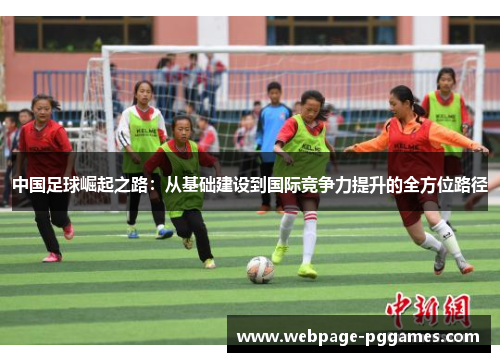 中国足球崛起之路:从基础建设到国际竞争力提升的全方位路径 中国足球崛起之路:从基础建设到国际竞争力提升的全方位路径