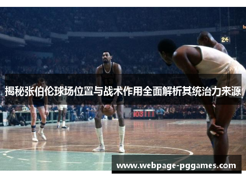 揭秘张伯伦球场位置与战术作用全面解析其统治力来源 揭秘张伯伦球场位置与战术作用全面解析其统治力来源