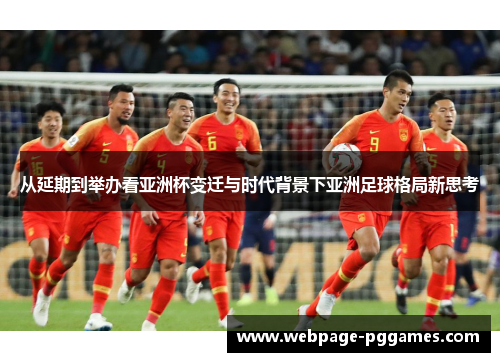 从延期到举办看亚洲杯变迁与时代背景下亚洲足球格局新思考 从延期到举办看亚洲杯变迁与时代背景下亚洲足球格局新思考