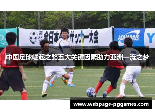 中国足球崛起之路五大关键因素助力亚洲一流之梦 中国足球崛起之路五大关键因素助力亚洲一流之梦