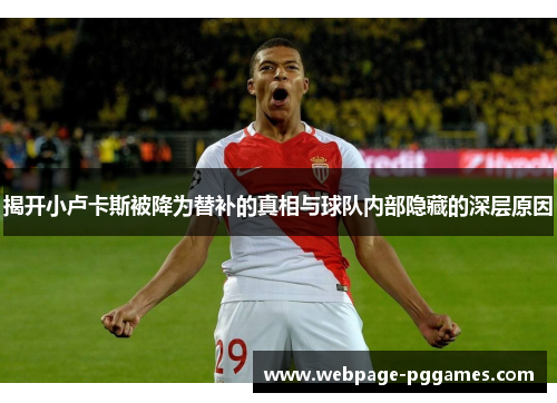 揭开小卢卡斯被降为替补的真相与球队内部隐藏的深层原因 揭开小卢卡斯被降为替补的真相与球队内部隐藏的深层原因