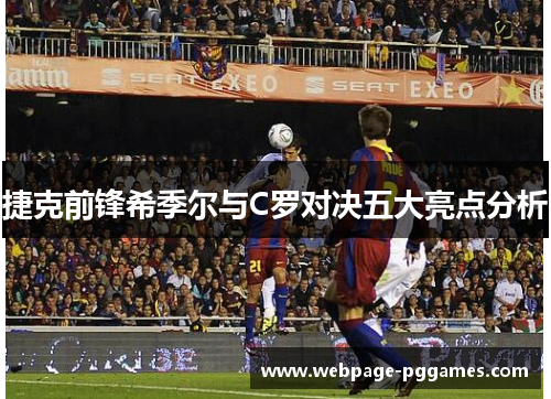 捷克前锋希季尔与C罗对决五大亮点分析 捷克前锋希季尔与C罗对决五大亮点分析