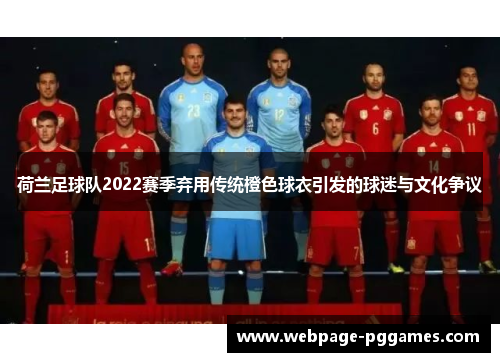 荷兰足球队2022赛季弃用传统橙色球衣引发的球迷与文化争议