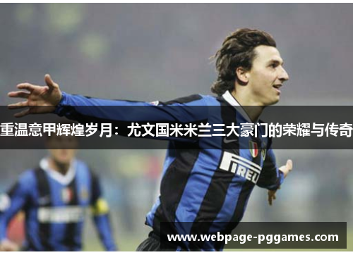 重温意甲辉煌岁月：尤文国米米兰三大豪门的荣耀与传奇