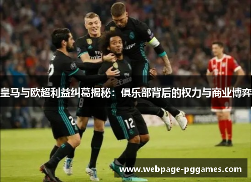 皇马与欧超利益纠葛揭秘：俱乐部背后的权力与商业博弈