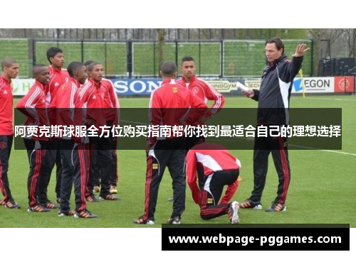 阿贾克斯球服全方位购买指南帮你找到最适合自己的理想选择