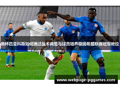 奥林匹亚科斯如何通过战术调整与球员培养稳固希腊联赛冠军地位