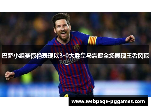巴萨小组赛惊艳表现以3-0大胜皇马震撼全场展现王者风范