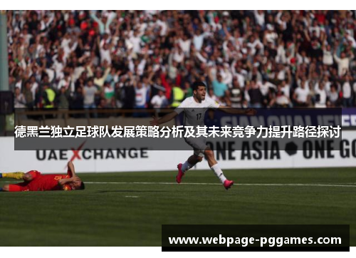 德黑兰独立足球队发展策略分析及其未来竞争力提升路径探讨
