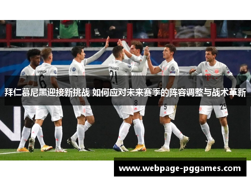 拜仁慕尼黑迎接新挑战 如何应对未来赛季的阵容调整与战术革新