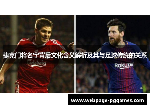 捷克门将名字背后文化含义解析及其与足球传统的关系