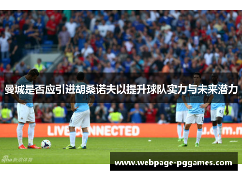 曼城是否应引进胡桑诺夫以提升球队实力与未来潜力