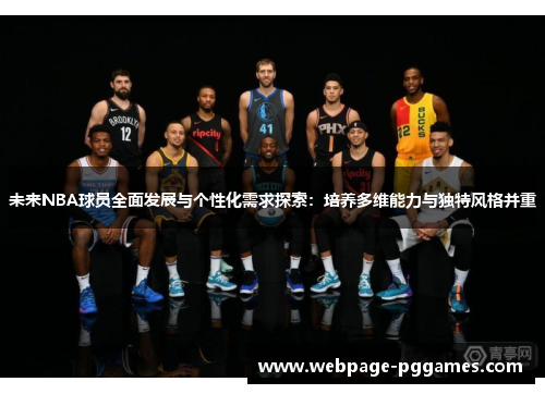 未来NBA球员全面发展与个性化需求探索:培养多维能力与独特风格并重 未来NBA球员全面发展与个性化需求探索:培养多维能力与独特风格并重