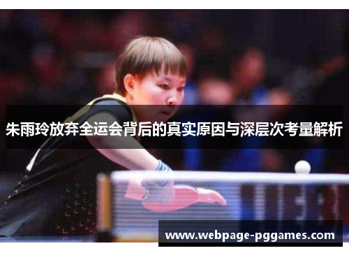 朱雨玲放弃全运会背后的真实原因与深层次考量解析 朱雨玲放弃全运会背后的真实原因与深层次考量解析