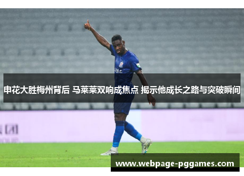 申花大胜梅州背后 马莱莱双响成焦点 揭示他成长之路与突破瞬间