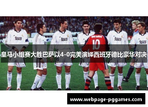 皇马小组赛大胜巴萨以4-0完美演绎西班牙德比豪华对决