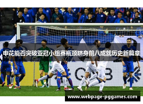 申花能否突破亚冠小组赛瓶颈跻身前八成就历史新篇章