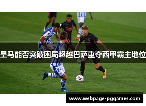 皇马能否突破困局超越巴萨重夺西甲霸主地位