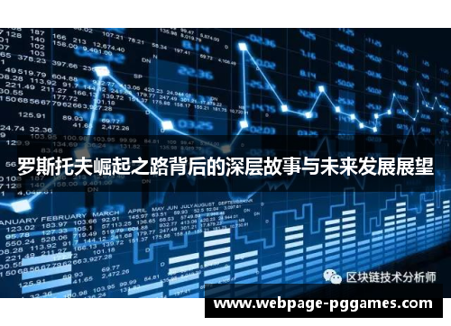 罗斯托夫崛起之路背后的深层故事与未来发展展望 罗斯托夫崛起之路背后的深层故事与未来发展展望
