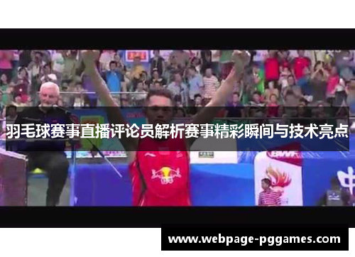 羽毛球赛事直播评论员解析赛事精彩瞬间与技术亮点